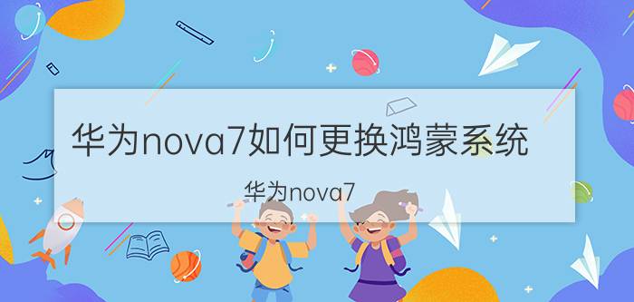 华为nova7如何更换鸿蒙系统 华为nova7 更换鸿蒙系统教程